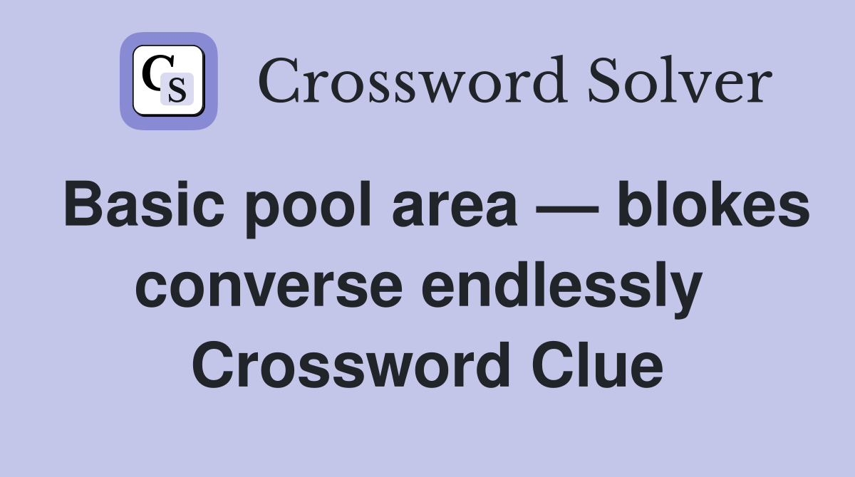Basic pool area — blokes converse endlessly  Crossword Clue