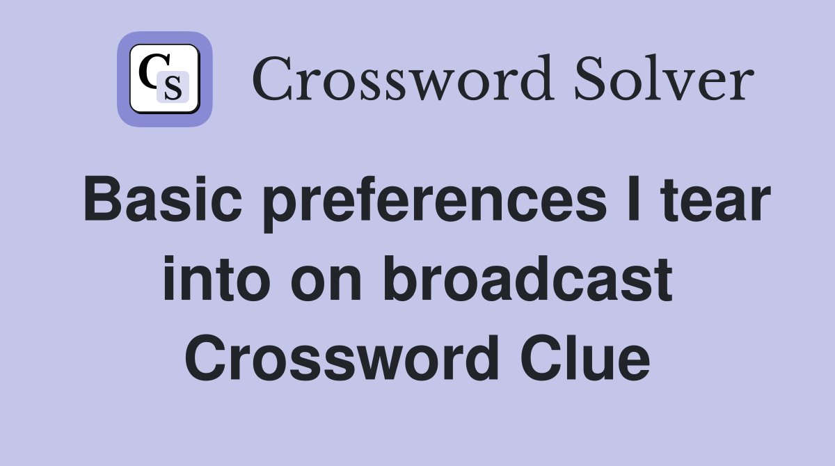 Basic preferences I tear into on broadcast Crossword Clue