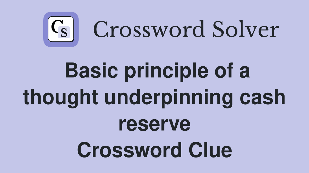 Basic principle of a thought underpinning cash reserve Crossword Clue