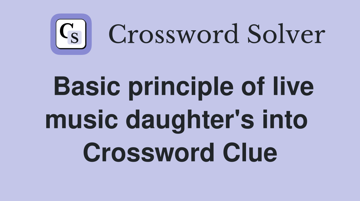 Basic principle of live music daughter's into  Crossword Clue