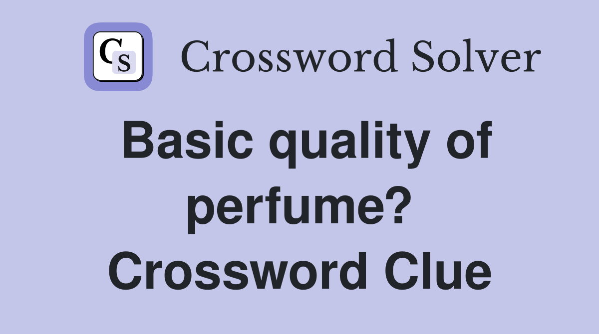 Basic quality of perfume? Crossword Clue