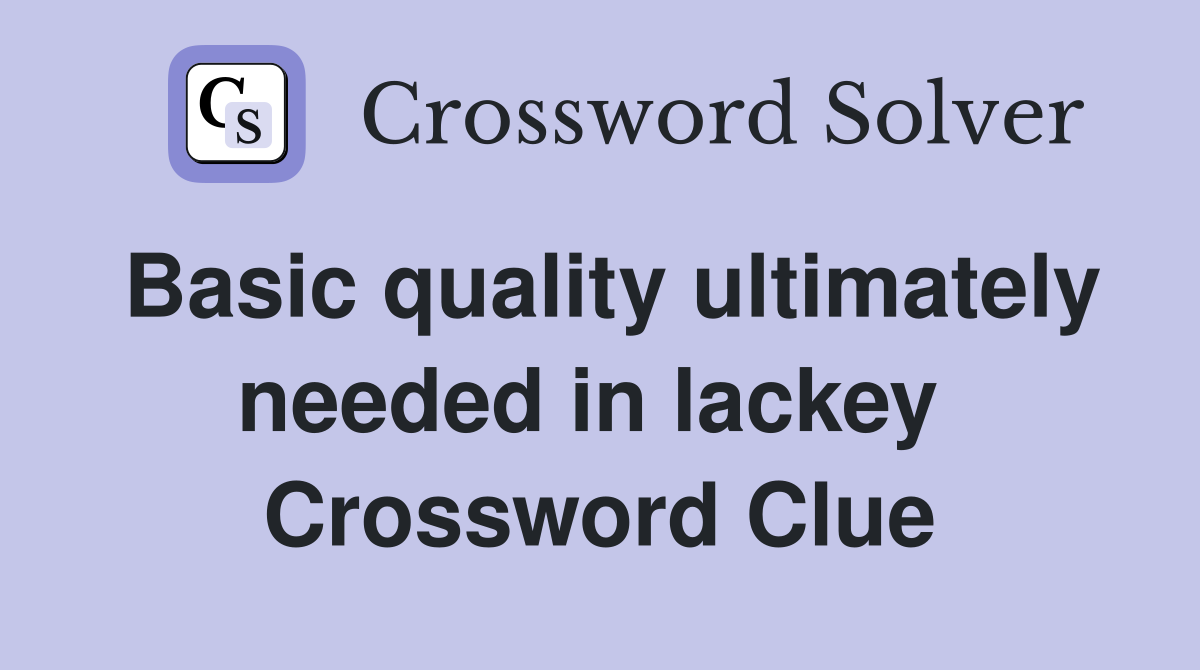 Basic quality ultimately needed in lackey  Crossword Clue