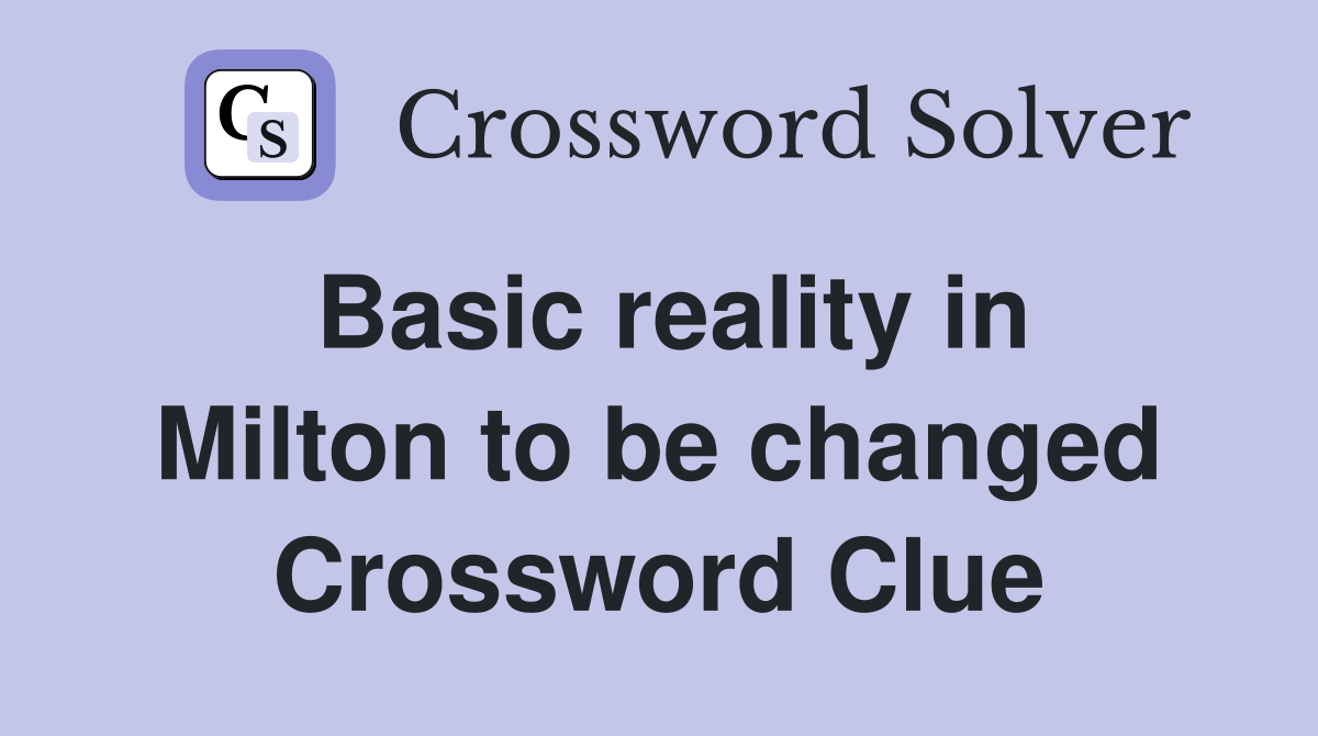 Basic reality in Milton to be changed Crossword Clue