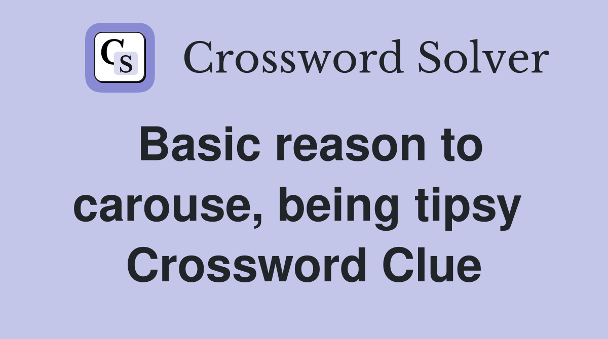 Basic reason to carouse, being tipsy  Crossword Clue