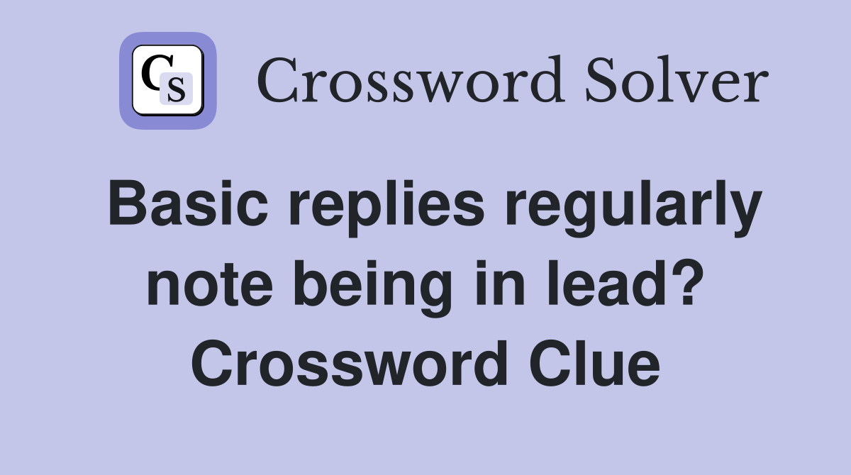 Basic replies regularly note being in lead? Crossword Clue