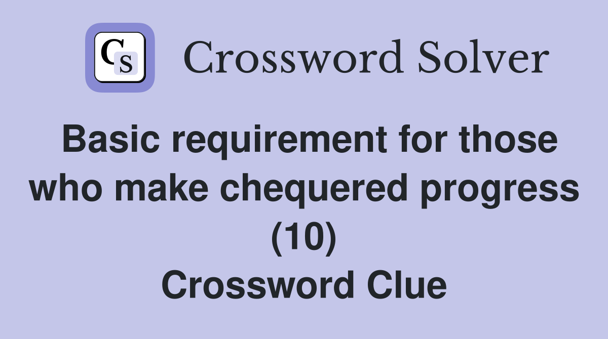 Basic requirement for those who make chequered progress (10) Crossword Clue