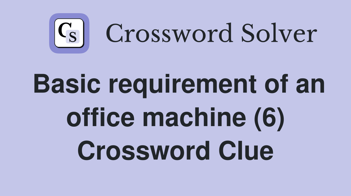 Basic requirement of an office machine (6) Crossword Clue