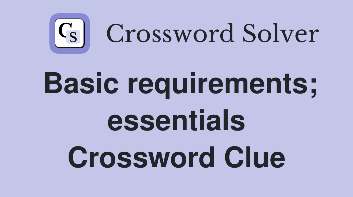 Basic requirements; essentials Crossword Clue