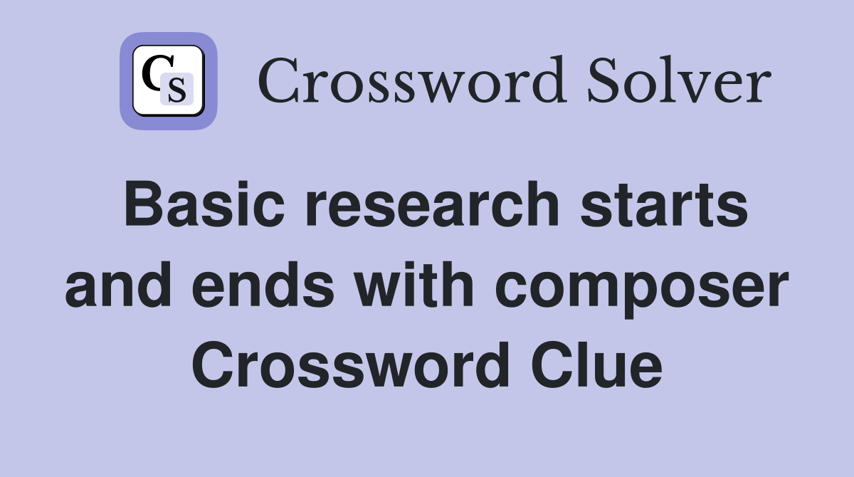 Basic research starts and ends with composer Crossword Clue