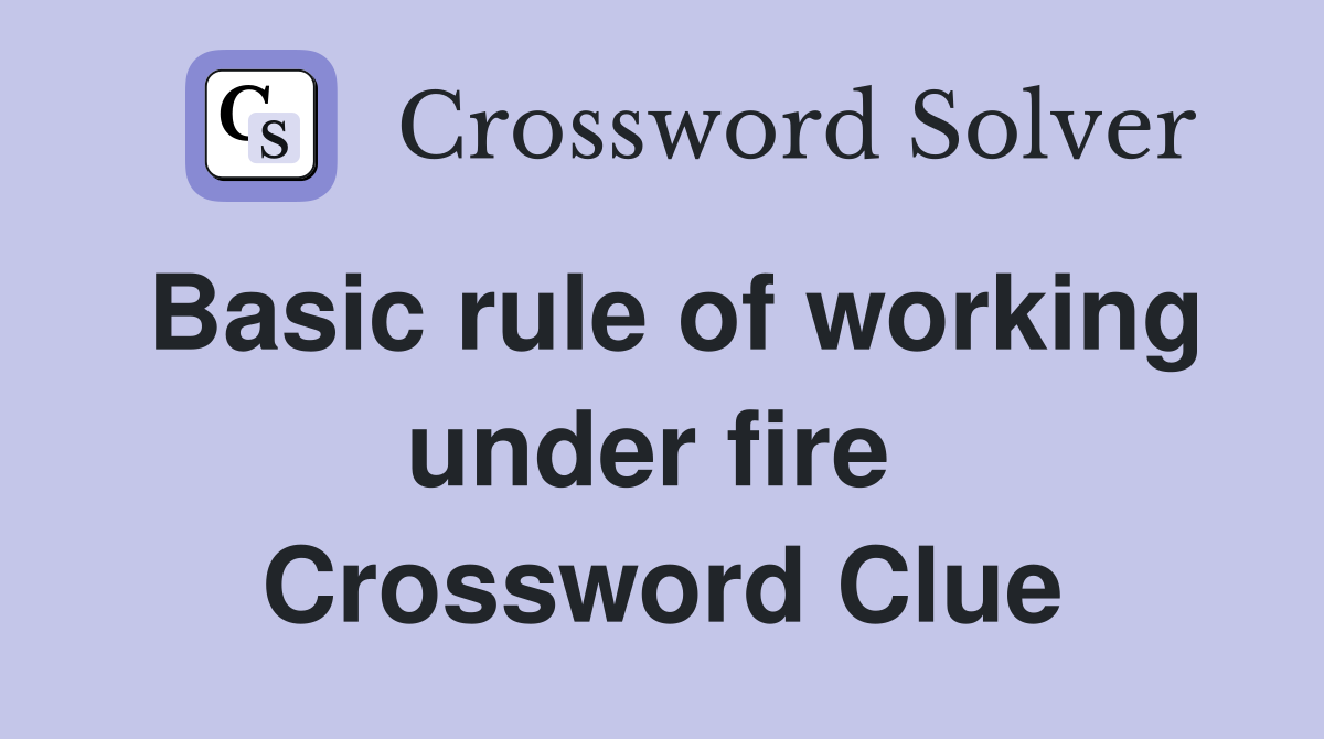 Basic rule of working under fire  Crossword Clue