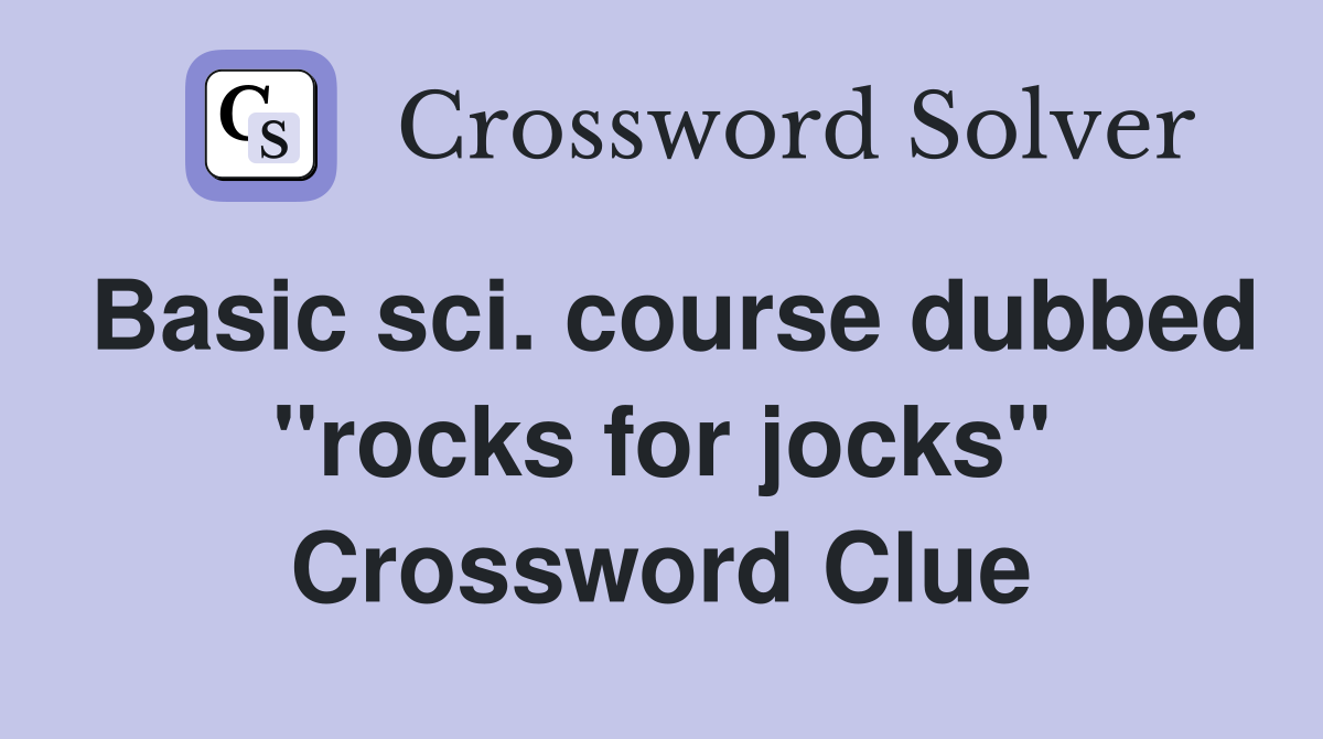 Basic sci. course dubbed "rocks for jocks" Crossword Clue
