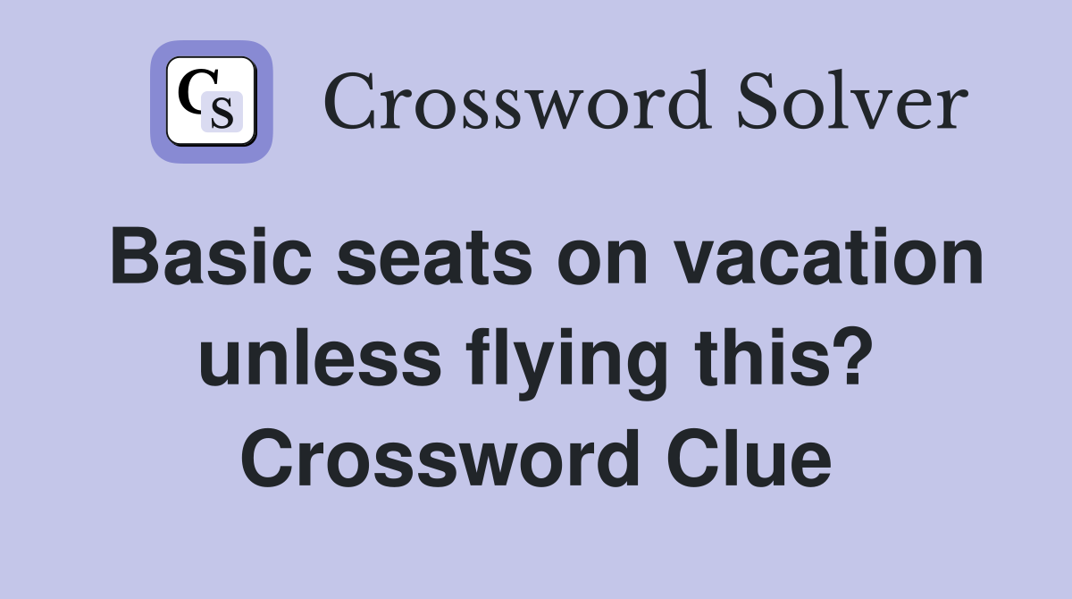 Basic seats on vacation unless flying this? Crossword Clue