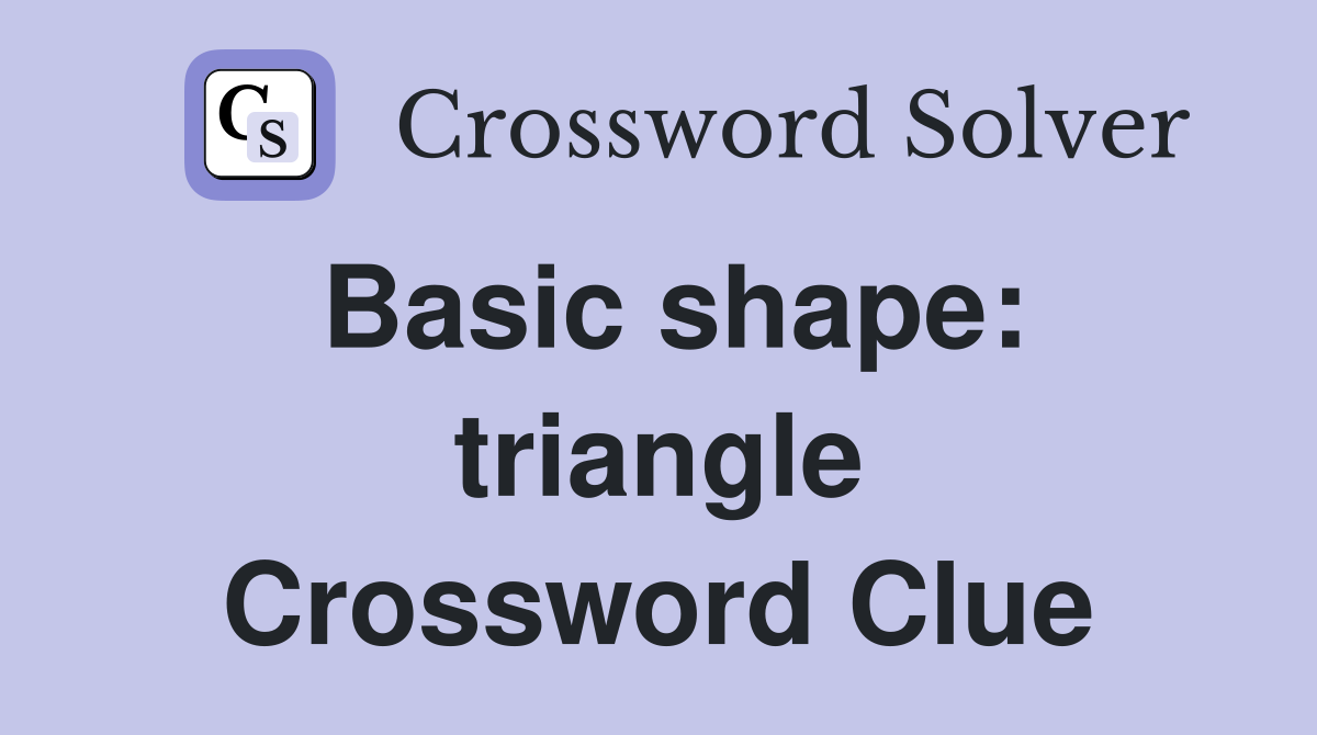 Basic shape: triangle Crossword Clue