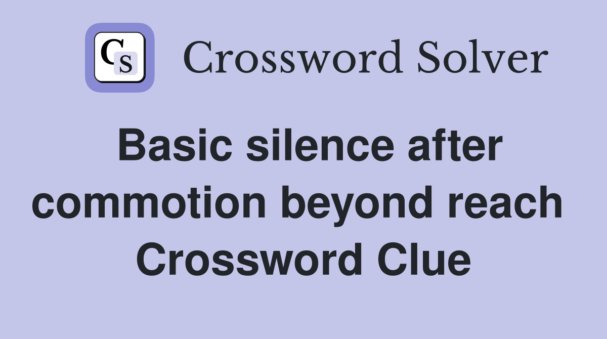 Basic silence after commotion beyond reach  Crossword Clue