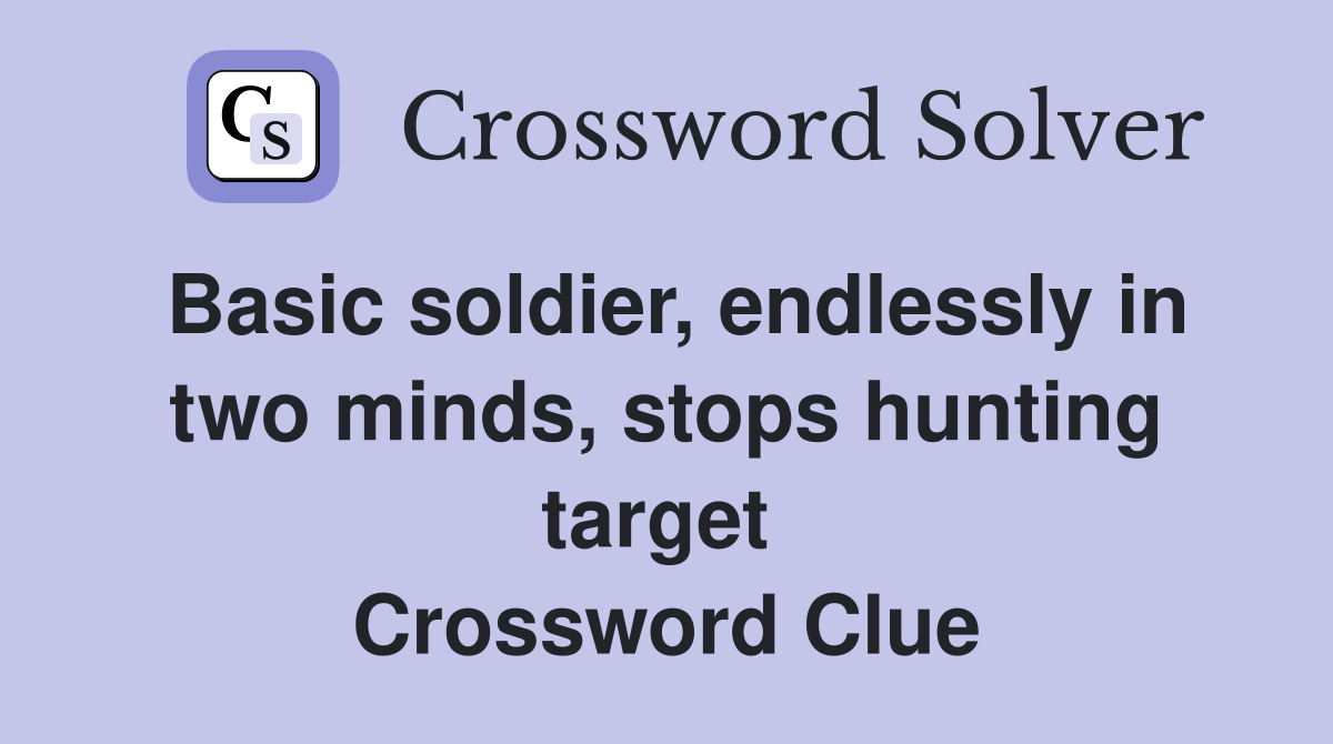 Basic soldier, endlessly in two minds, stops hunting target  Crossword Clue