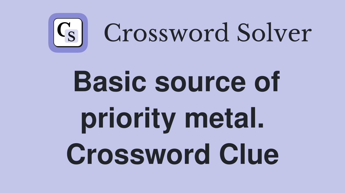 Basic source of priority metal. Crossword Clue