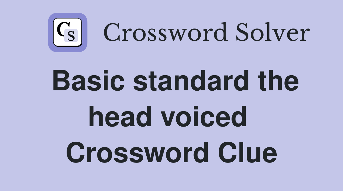 Basic standard the head voiced  Crossword Clue