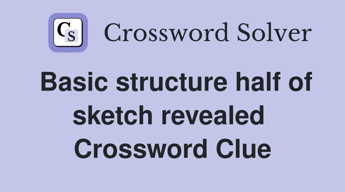 Basic structure half of sketch revealed  Crossword Clue