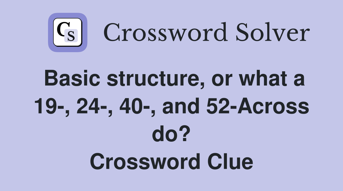 Basic structure, or what a 19-, 24-, 40-, and 52-Across do? Crossword Clue