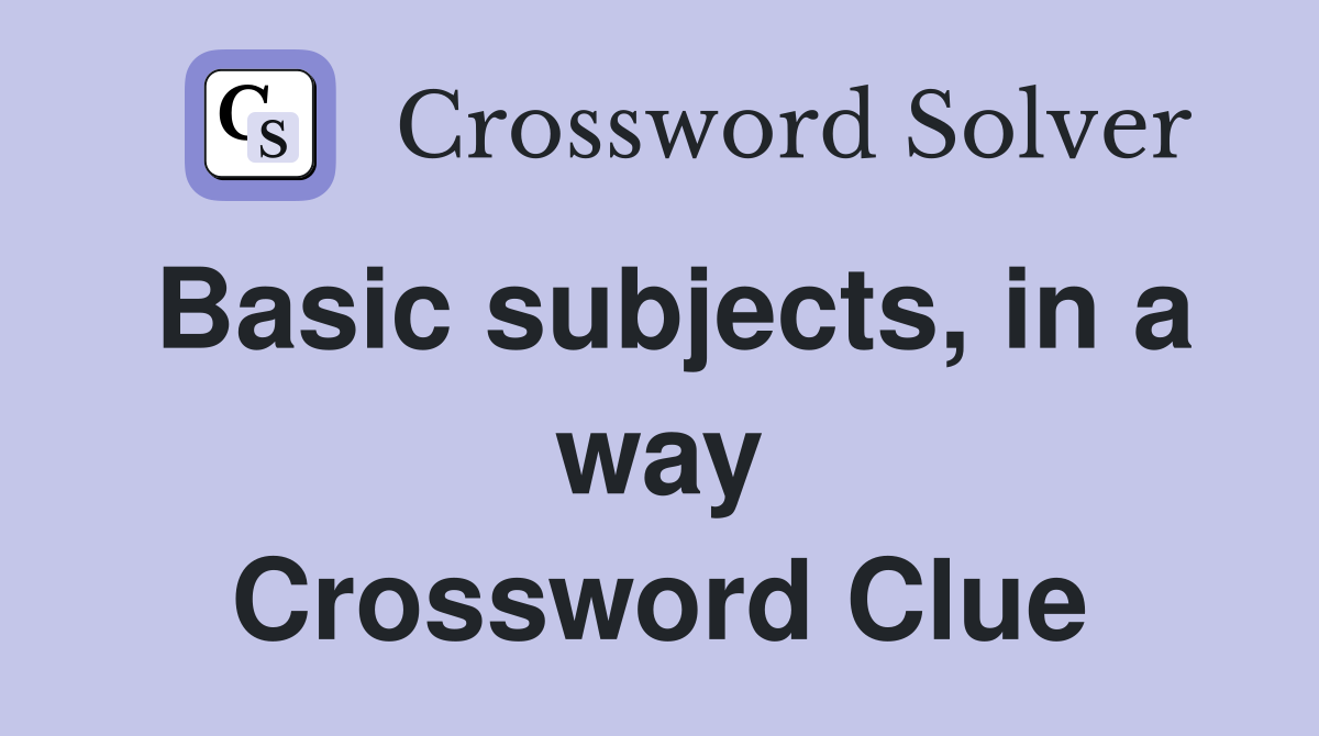 Basic subjects, in a way Crossword Clue