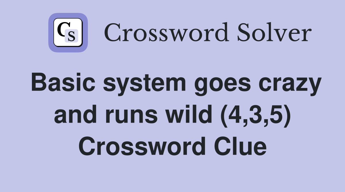 Basic system goes crazy and runs wild (4,3,5) Crossword Clue