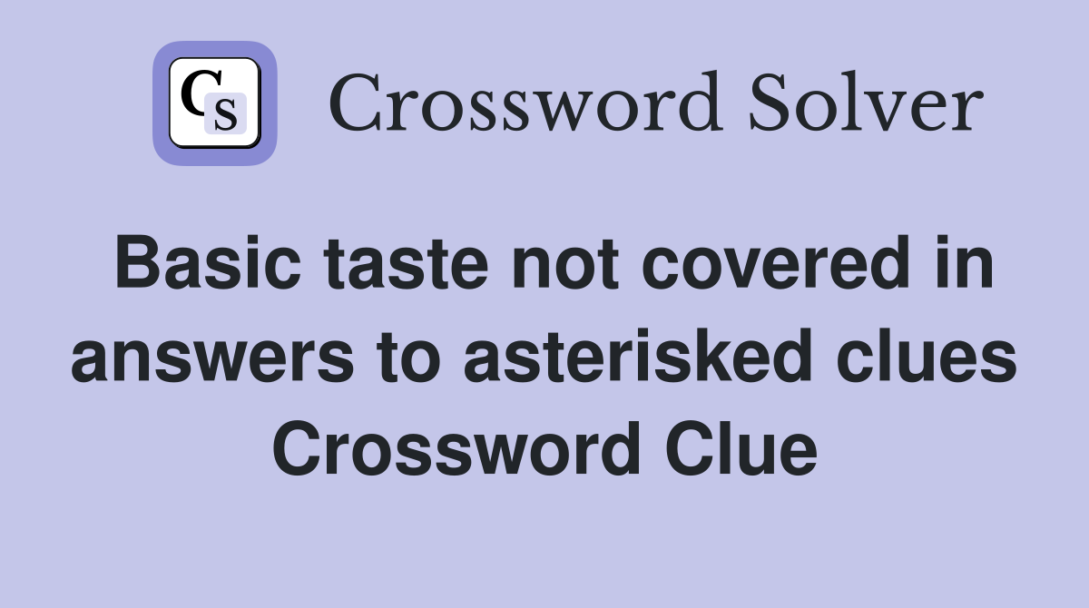Basic taste not covered in answers to asterisked clues Crossword Clue