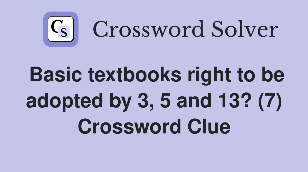 Basic textbooks right to be adopted by 3, 5 and 13? (7) Crossword Clue