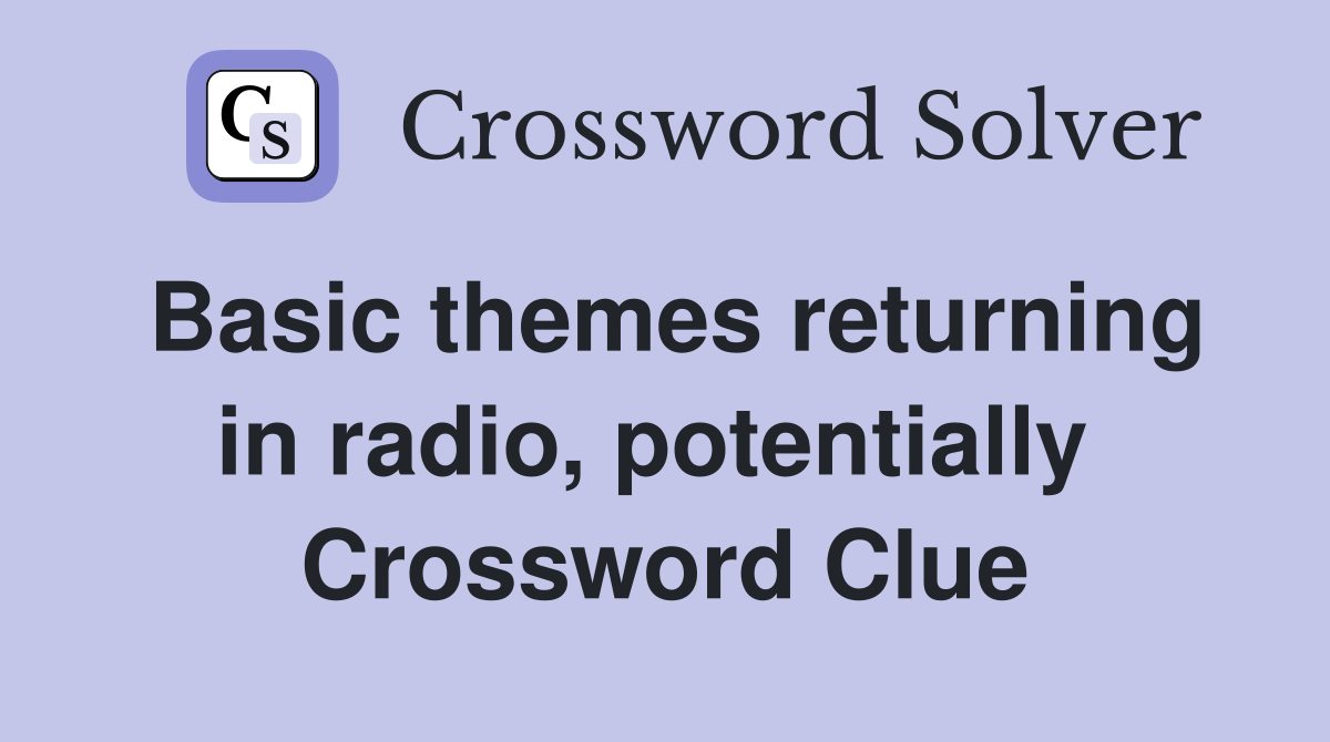 Basic themes returning in radio, potentially  Crossword Clue