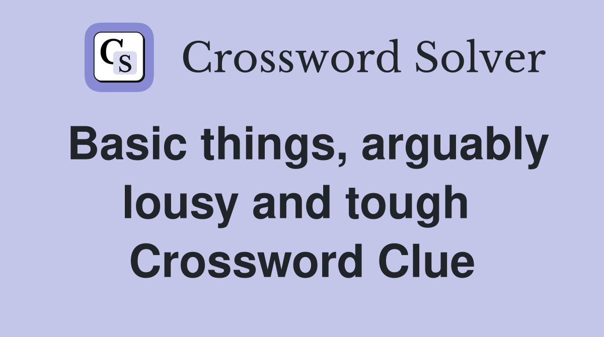 Basic things, arguably lousy and tough  Crossword Clue