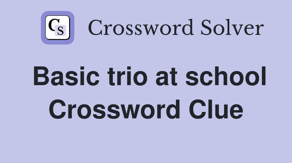 Basic trio at school Crossword Clue