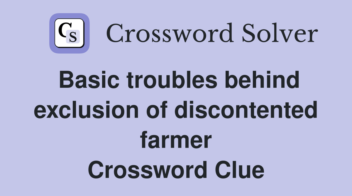 Basic troubles behind exclusion of discontented farmer Crossword Clue