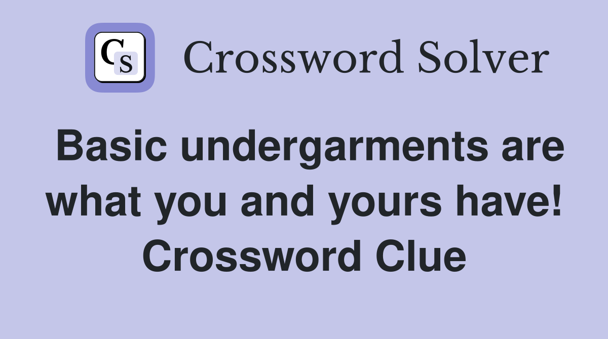 Basic undergarments are what you and yours have! Crossword Clue