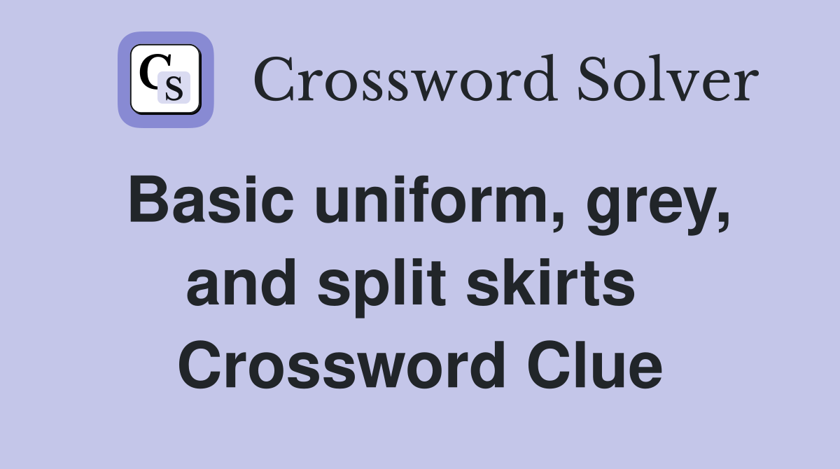 Basic uniform, grey, and split skirts  Crossword Clue