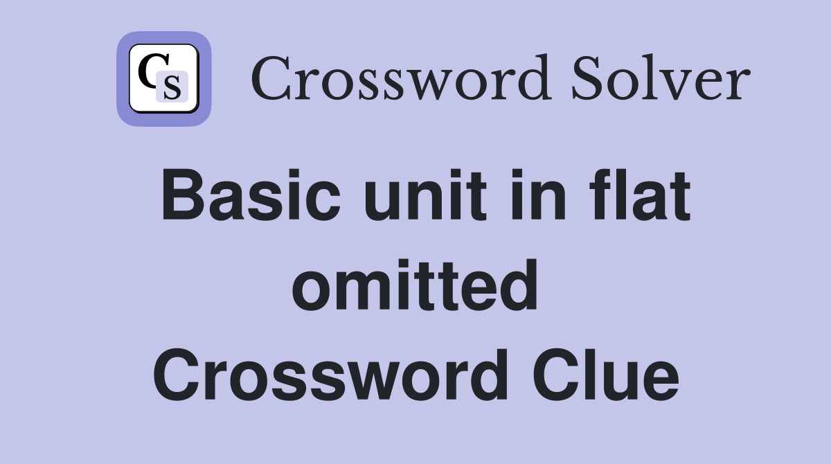 Basic unit in flat omitted Crossword Clue
