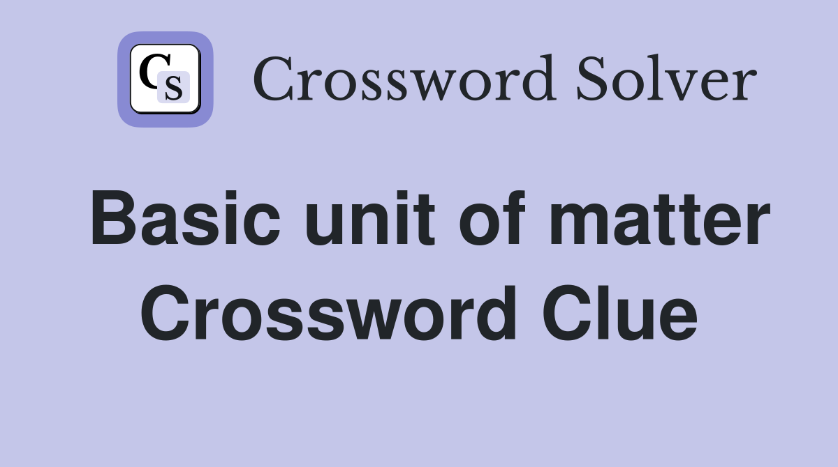 Basic unit of matter Crossword Clue