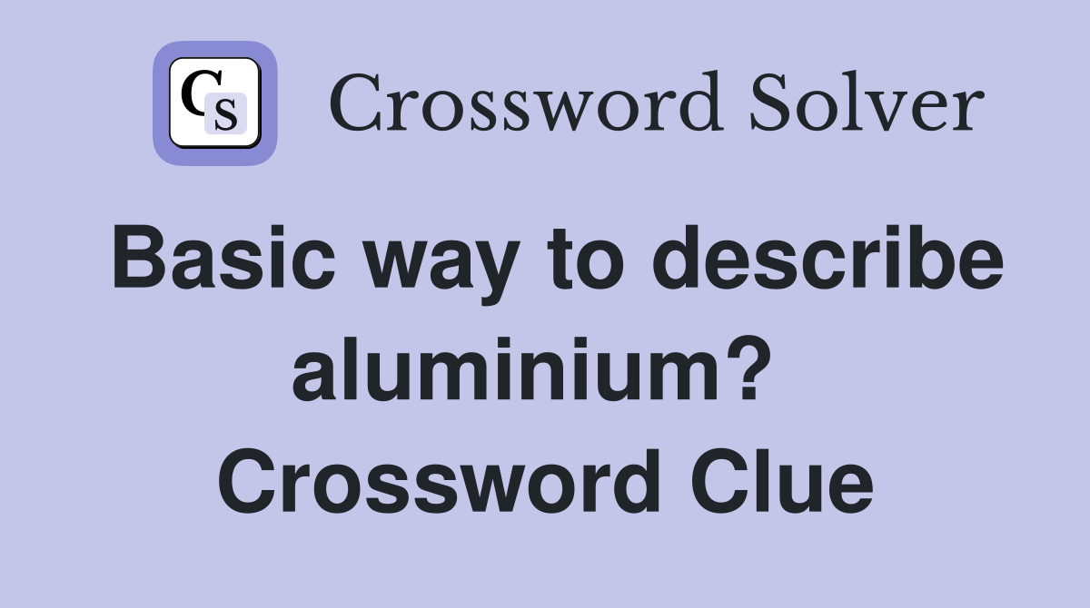 Basic way to describe aluminium?  Crossword Clue