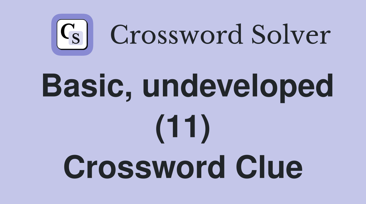 Basic, undeveloped (11) Crossword Clue