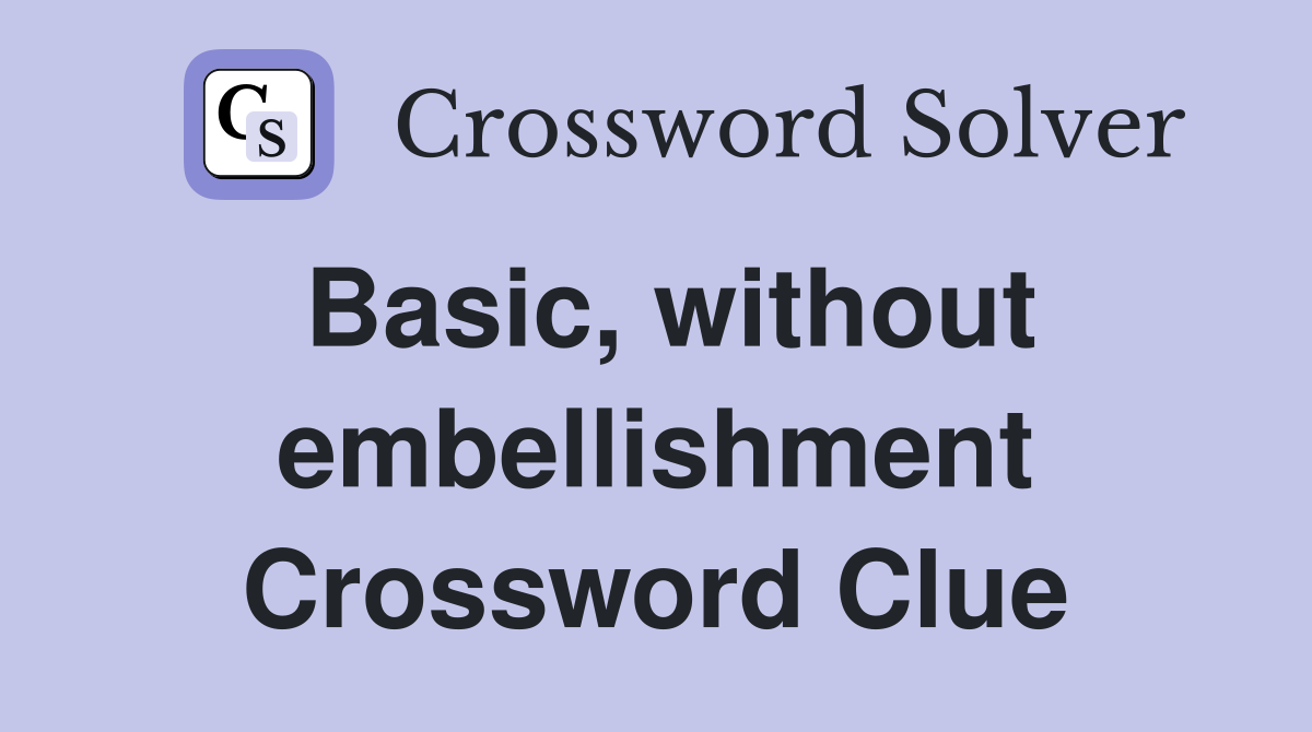 Basic, without embellishment Crossword Clue