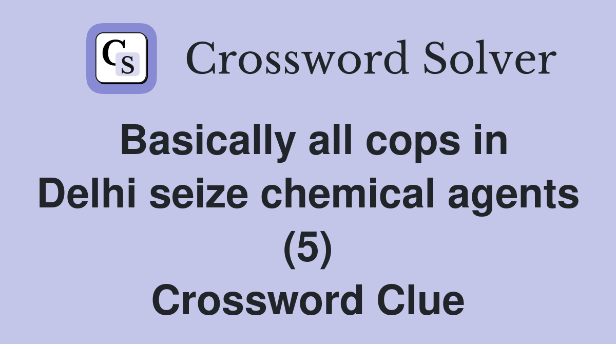Basically all cops in Delhi seize chemical agents (5) Crossword Clue