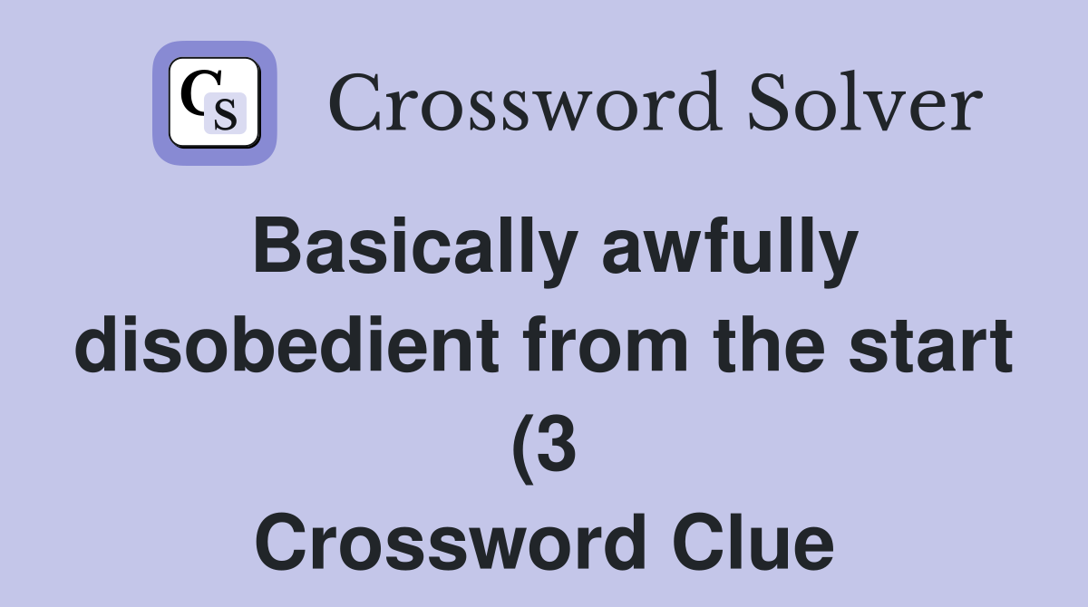 Basically awfully disobedient from the start (3) Crossword Clue Basically awfully disobedient from the start (3) Crossword Clue