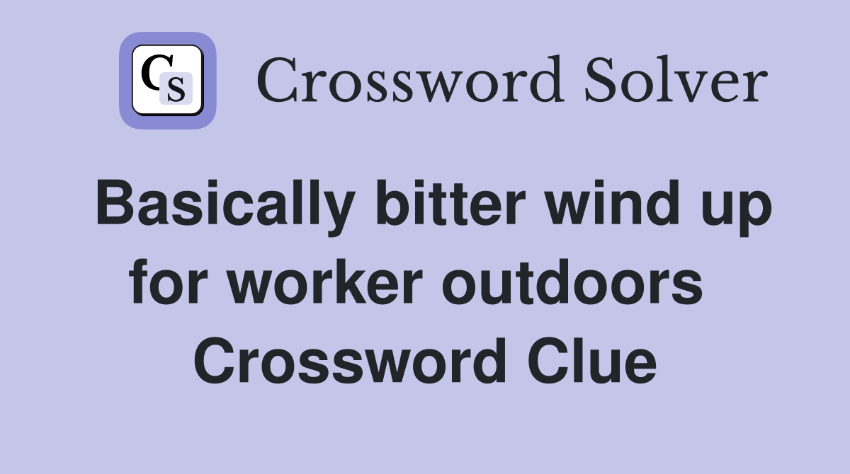 Basically bitter wind up for worker outdoors  Crossword Clue