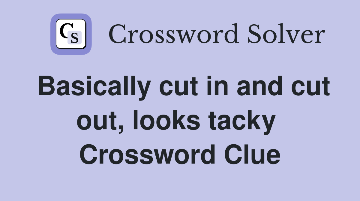Basically cut in and cut out, looks tacky  Crossword Clue