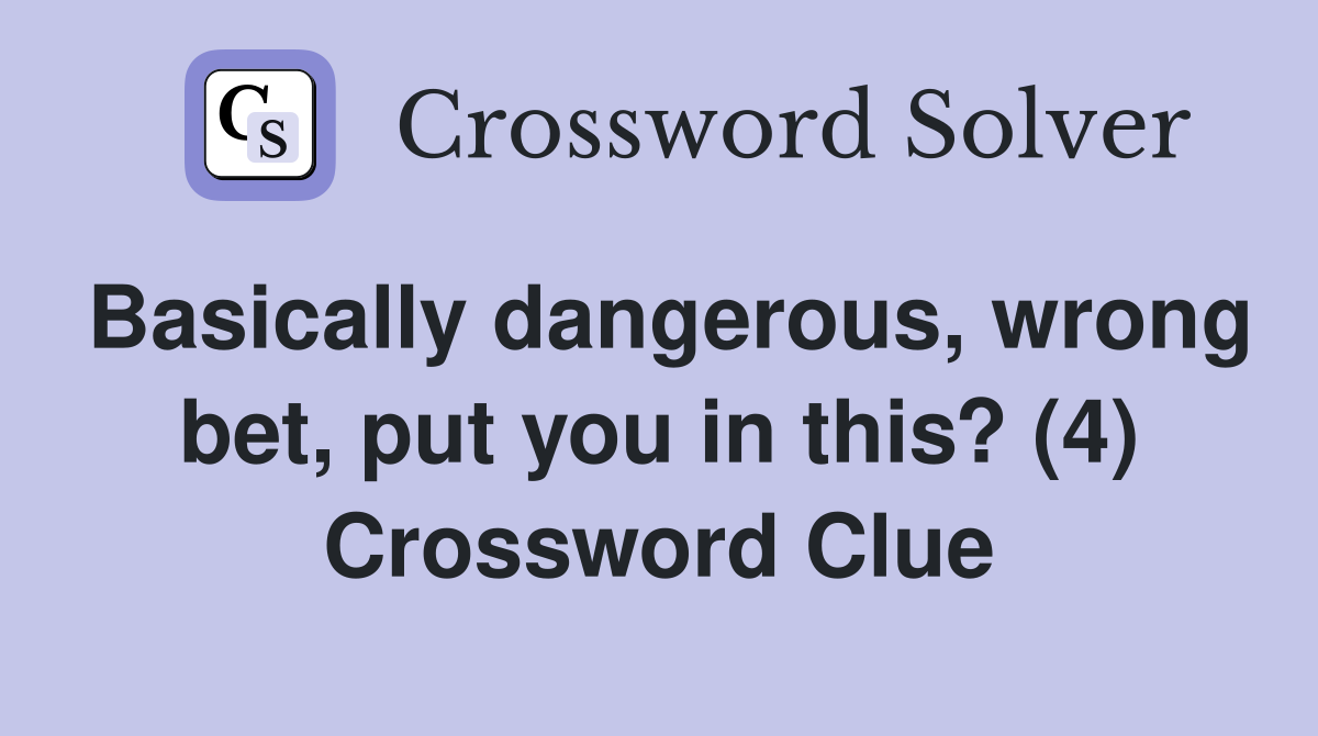 Basically dangerous, wrong bet, put you in this? (4) Crossword Clue