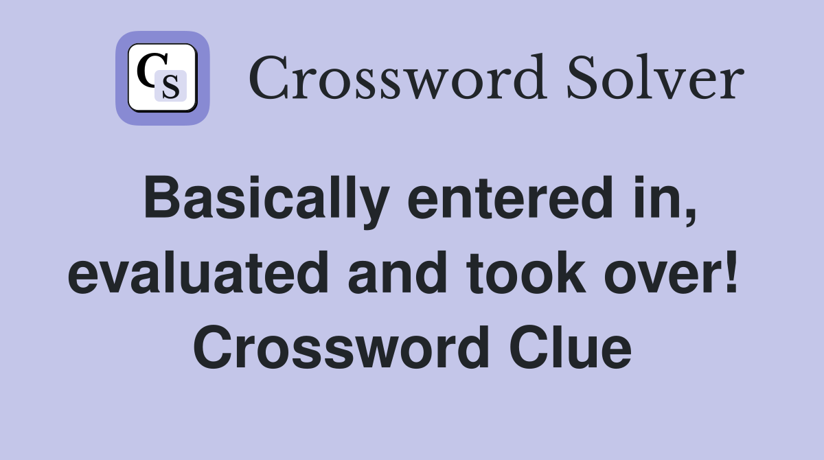 Basically entered in, evaluated and took over!  Crossword Clue