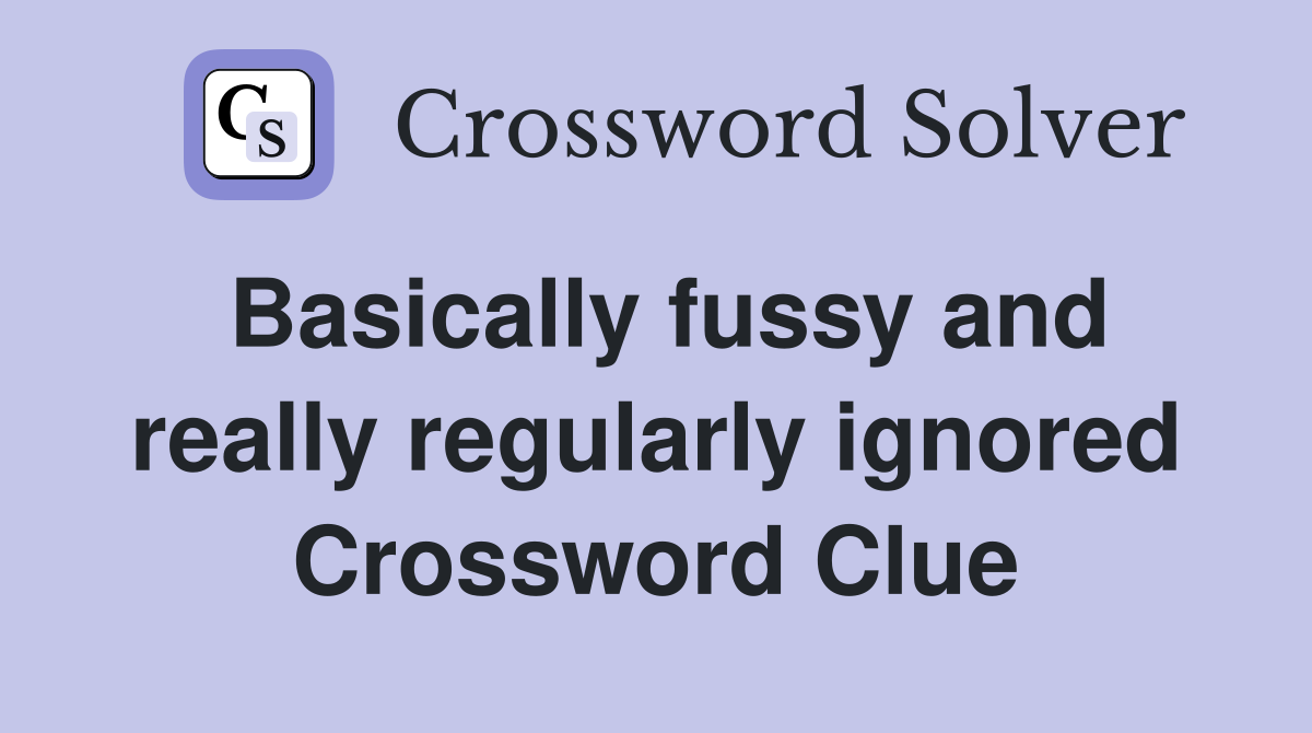 Basically fussy and really regularly ignored Crossword Clue