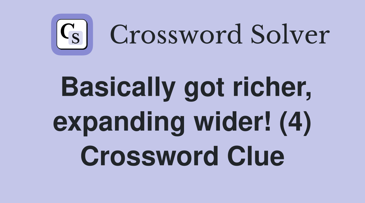 Basically got richer, expanding wider! (4) Crossword Clue