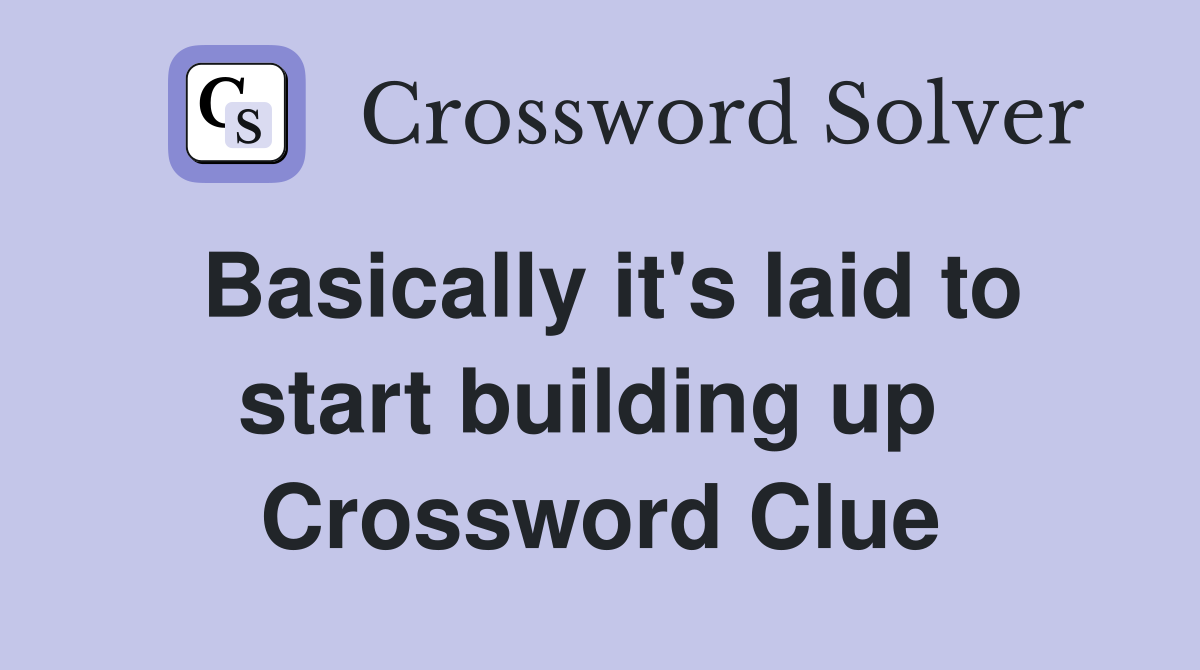 Basically it's laid to start building up  Crossword Clue