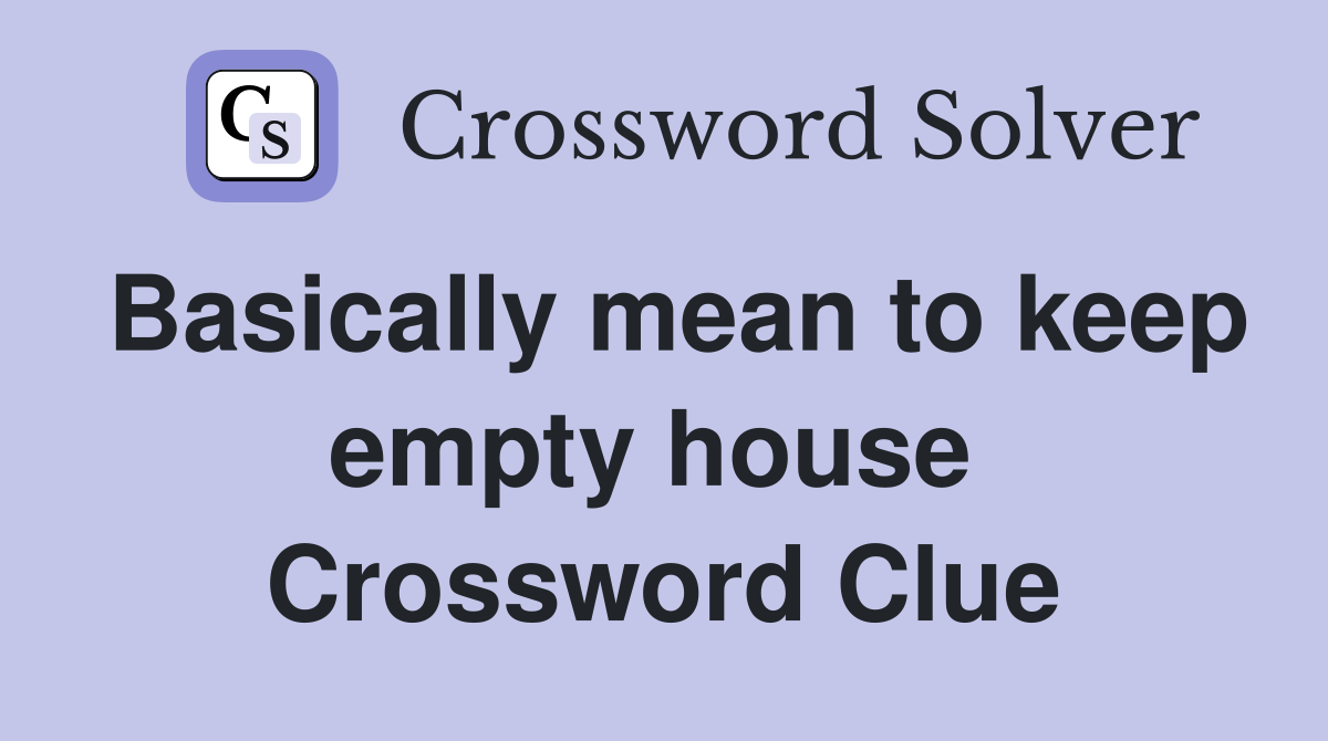 Basically mean to keep empty house  Crossword Clue