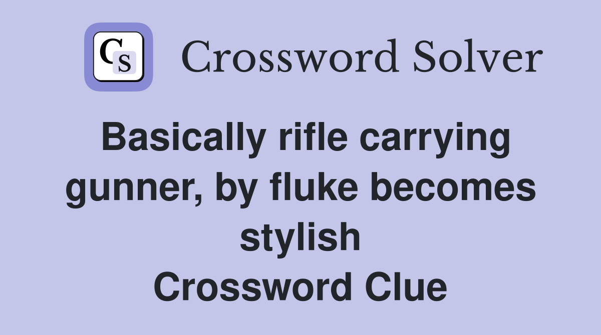 Basically rifle carrying gunner by fluke becomes stylish Crossword