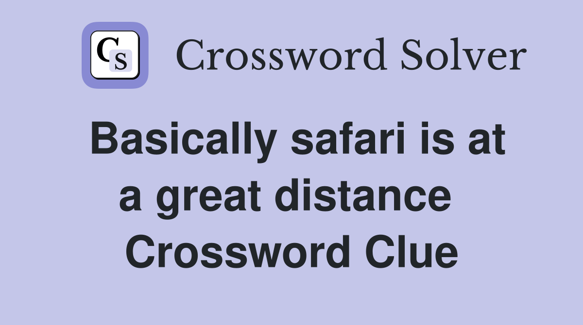 Basically safari is at a great distance  Crossword Clue
